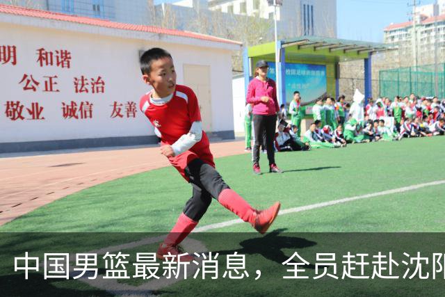 中国男篮最新消息，全员赶赴沈阳备战，暂时没有任何球员离队！