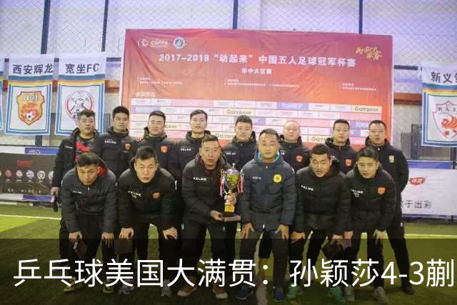 乒乓球美国大满贯：孙颖莎4-3蒯曼 四大满贯女单均已折桂