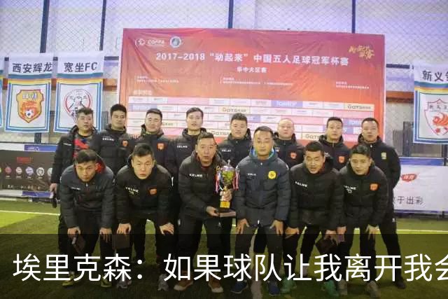 埃里克森：如果球队让我离开我会照做