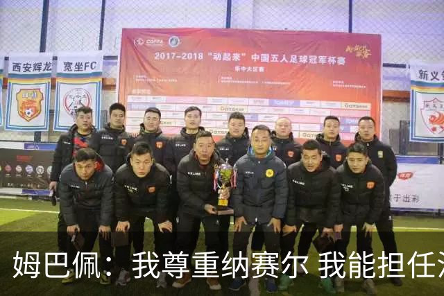 姆巴佩：我尊重纳赛尔 我能担任法国队长巴黎和纳赛尔的帮助很大