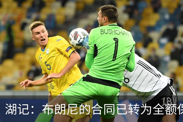 湖记：布朗尼的合同已转为全额保障 但湖人未来仍可能交易他